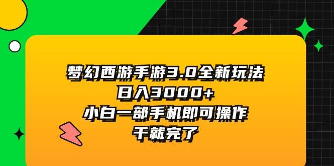 （11804期）梦幻西游手游3.0全新玩法，日入3000+，小白一部手机即可操作，干就完了汇创网-网创项目_汇创网_中创网_福缘网_冒泡网_资源整合平台汇创网