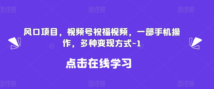 新风口项目，视频号祝福视频，一部手机操作，多种变现方式【揭秘】汇创网-网创项目_汇创网_中创网_福缘网_冒泡网_资源整合平台汇创网