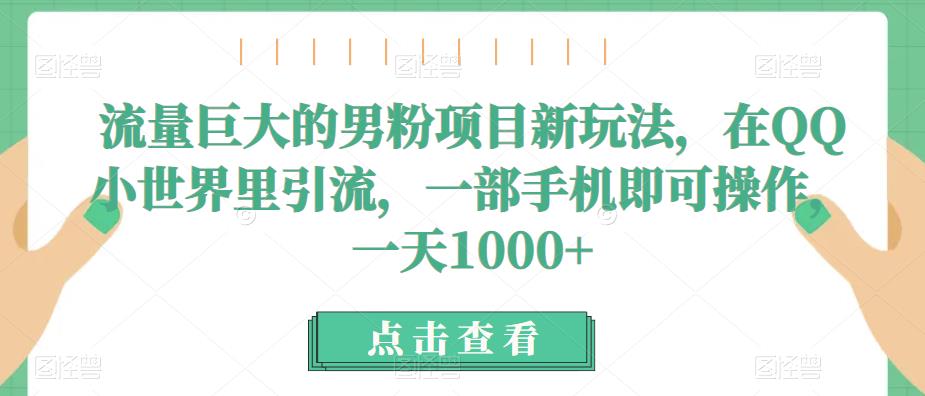 流量巨大的男粉项目新玩法，在QQ小世界里引流，一部手机即可操作，一天1000+汇创网-网创项目_汇创网_中创网_福缘网_冒泡网_资源整合平台汇创网