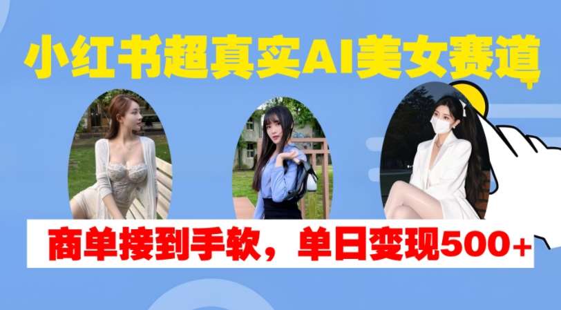 小红书超真实AI美女赛道，商单拿到手软，单日变现500+汇创网-网创项目_汇创网_中创网_福缘网_冒泡网_资源整合平台汇创网