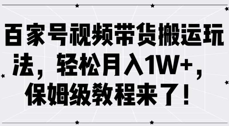 百家号视频带货搬运玩法，轻松月入1W+，保姆级教程来了【揭秘】汇创网-网创项目_汇创网_中创网_福缘网_冒泡网_资源整合平台汇创网
