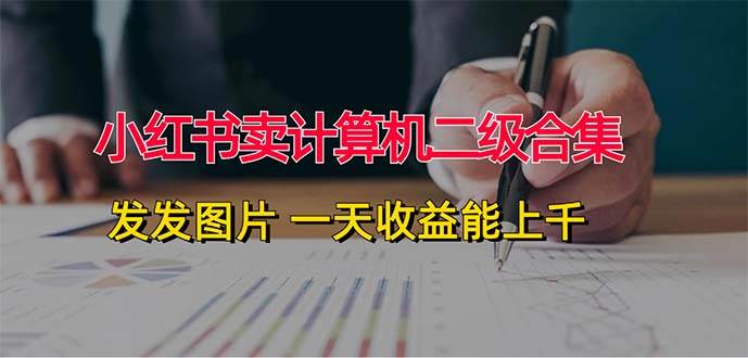 小红书卖计算机二级合集，发发图片 一天收益能上千汇创网-网创项目_汇创网_中创网_福缘网_冒泡网_资源整合平台汇创网