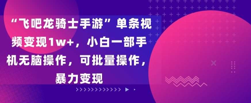 “飞吧龙骑士手游”单条视频变现1w+，小白一部手机无脑操作，可批量操作，暴力变现【揭秘】汇创网-网创项目_汇创网_中创网_福缘网_冒泡网_资源整合平台汇创网