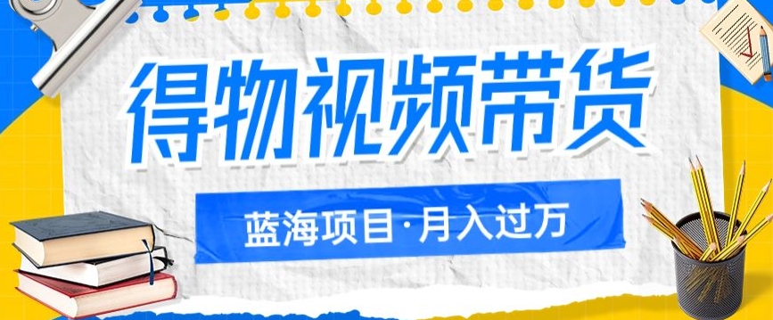 得物视频带货项目，矩阵操作，月入过万的蓝海项目网创项目_汇创网_中创网_福缘网_冒泡网_资源整合平台汇创网