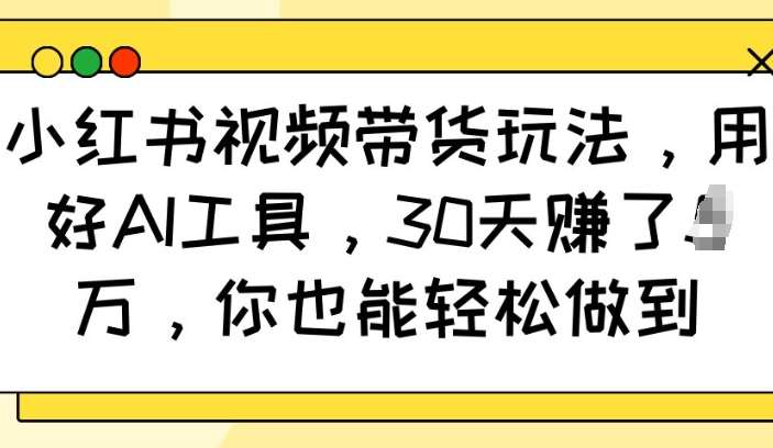 小红书视频带货玩法，用好AI工具，30天收益过W，你也能轻松做到汇创网-网创项目_汇创网_中创网_福缘网_冒泡网_资源整合平台汇创网
