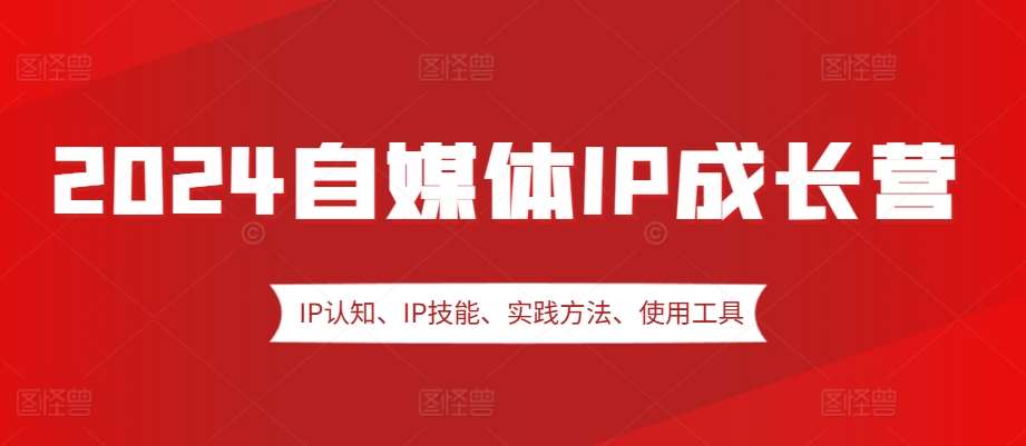 2024自媒体IP成长营，IP认知、IP技能、实践方法、使用工具、嘉宾分享等汇创网-网创项目_汇创网_中创网_福缘网_冒泡网_资源整合平台汇创网