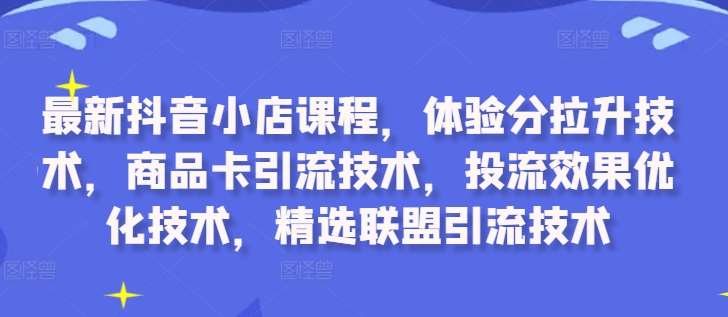 最新抖音小店课程，体验分拉升技术，商品卡引流技术，投流效果优化技术，精选联盟引流技术汇创网-网创项目_汇创网_中创网_福缘网_冒泡网_资源整合平台汇创网