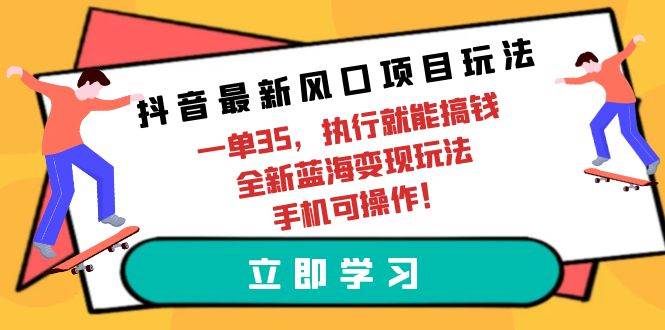（9948期）抖音最新风口项目玩法，一单35，执行就能搞钱 全新蓝海变现玩法 手机可操作汇创网-网创项目_汇创网_中创网_福缘网_冒泡网_资源整合平台汇创网