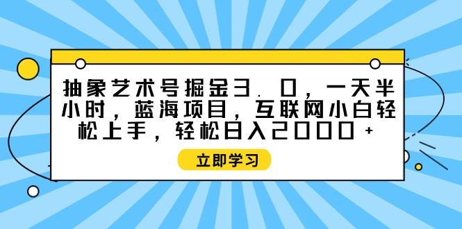 抽象艺术号掘金3.0，一天半小时 ，蓝海项目， 互联网小白轻松上手，轻松…汇创网-网创项目_汇创网_中创网_福缘网_冒泡网_资源整合平台汇创网