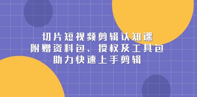 （13888期）切片短视频剪辑认知课，附赠资料包、授权及工具包，助力快速上手剪辑汇创网-网创项目_汇创网_中创网_福缘网_冒泡网_资源整合平台汇创网