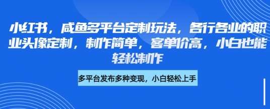 小红书咸鱼多平台定制玩法，各行各业的职业头像定制，制作简单，客单价高，小白也能轻松制作汇创网-网创项目_汇创网_中创网_福缘网_冒泡网_资源整合平台汇创网