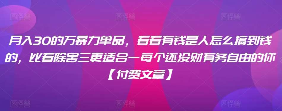 ​月入30‮的万‬暴力单品，​‮看看‬有钱‮是人‬怎么搞到钱的，比看除‮害三‬更适合‮一每‬个还没‮财有‬务自由的你【付费文章】汇创网-网创项目_汇创网_中创网_福缘网_冒泡网_网创项目平台汇创网