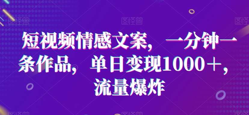 短视频情感文案，一分钟一条作品，单日变现1000＋，流量爆炸【揭秘】汇创网-网创项目_汇创网_中创网_福缘网_冒泡网_资源整合平台汇创网
