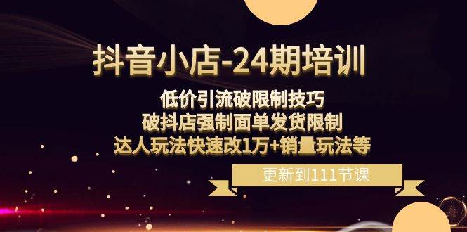 （8394期）抖音小店-24期：低价引流破限制技巧，破抖店强制面单发货限制，达人玩法…汇创网-网创项目_汇创网_中创网_福缘网_冒泡网_资源整合平台汇创网