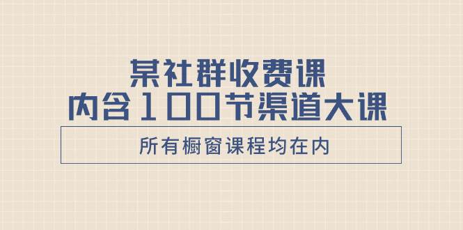 某社群收费课内含100节渠道大课（所有橱窗课程均在内）汇创网-网创项目_汇创网_中创网_福缘网_冒泡网_资源整合平台汇创网