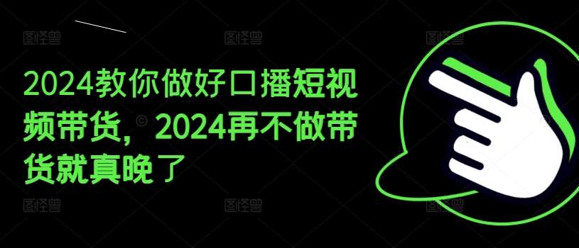 2024教你做好口播短视频带货，2024再不做带货就真晚了汇创网-网创项目_汇创网_中创网_福缘网_冒泡网_资源整合平台汇创网