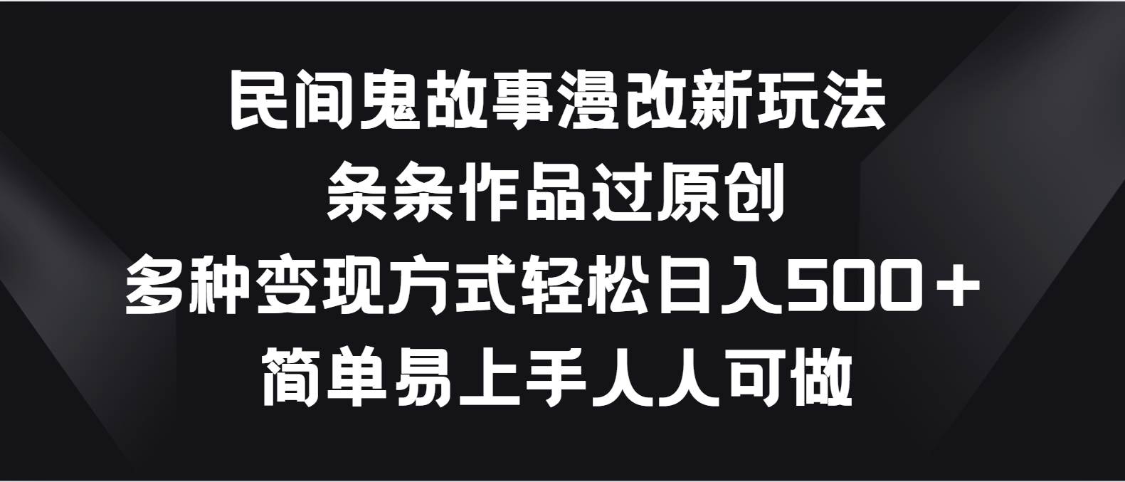 民间鬼故事漫改新玩法，条条作品过原创，多种变现方式轻松日入500＋汇创网-网创项目_汇创网_中创网_福缘网_冒泡网_网创项目平台汇创网