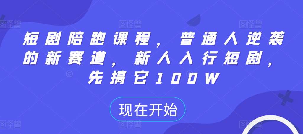 短剧陪跑课程，普通人逆袭的新赛道，新人入行短剧，先搞它100W汇创网-网创项目_汇创网_中创网_福缘网_冒泡网_网创项目平台汇创网