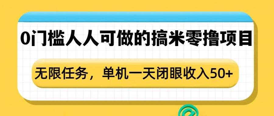 0门槛人人可做的搞米零撸项目，无限任务，单机一天闭眼收入50+汇创网-网创项目_汇创网_中创网_福缘网_冒泡网_资源整合平台汇创网