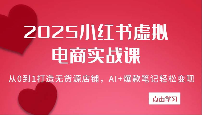2025小红书虚拟电商实战课：从0到1打造无货源店铺，AI+爆款笔记轻松变现汇创网-网创项目_汇创网_中创网_福缘网_冒泡网_资源整合平台汇创网