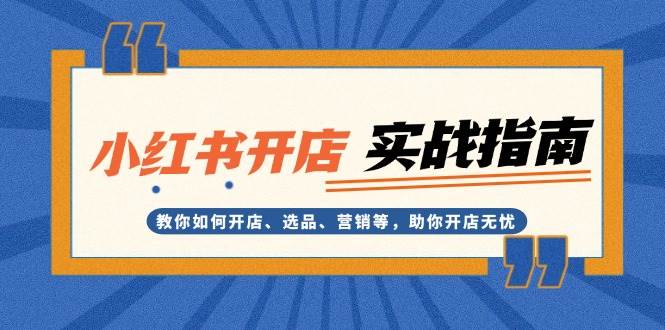 （13520期）小红书开店实战指南：教你如何开店、选品、营销等，助你开店无忧汇创网-网创项目_汇创网_中创网_福缘网_冒泡网_资源整合平台汇创网