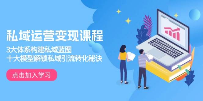 （13953期）私域运营变现课程，3大体系构建私域蓝图，十大模型解锁私域引流转化秘诀汇创网-网创项目_汇创网_中创网_福缘网_冒泡网_资源整合平台汇创网
