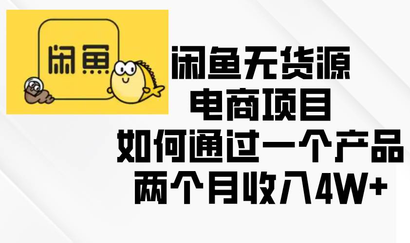 （13658期）闲鱼无货源电商项目，如何通过一个产品两个月收入4W+汇创网-网创项目_汇创网_中创网_福缘网_冒泡网_资源整合平台汇创网