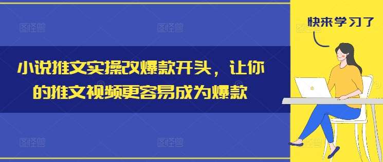 小说推文实操改爆款开头，让你的推文视频更容易成为爆款汇创网-网创项目_汇创网_中创网_福缘网_冒泡网_资源整合平台汇创网