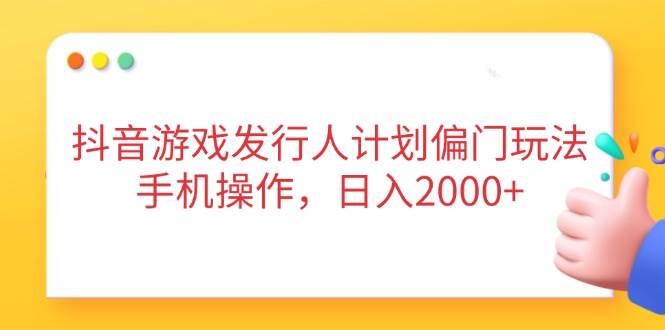 （14371期）抖音游戏发行人计划偏门玩法，手机操作，日入2000+汇创网-网创项目_汇创网_中创网_福缘网_冒泡网_资源整合平台汇创网