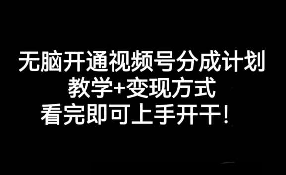 无脑开通视频号分成计划，教学+变现方式，看完即可上手开干!汇创网-网创项目_汇创网_中创网_福缘网_冒泡网_资源整合平台汇创网