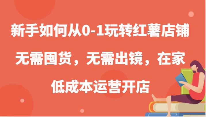 新手如何从0-1玩转红薯店铺，无需囤货，无需出镜，在家低成本运营开店汇创网-网创项目_汇创网_中创网_福缘网_冒泡网_网创项目平台汇创网