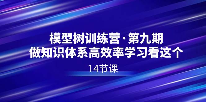 模型树特训营·第九期，做知识体系高效率学习看这个（14节课）汇创网-网创项目_汇创网_中创网_福缘网_冒泡网_资源整合平台汇创网