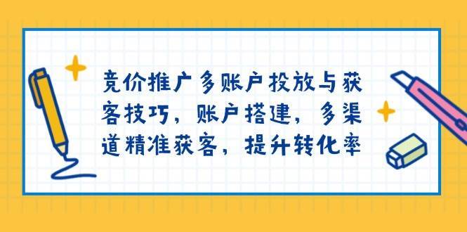 竞价推广多账户投放与获客技巧，账户搭建，多渠道精准获客，提升转化率汇创网-网创项目_汇创网_中创网_福缘网_冒泡网_网创项目平台汇创网
