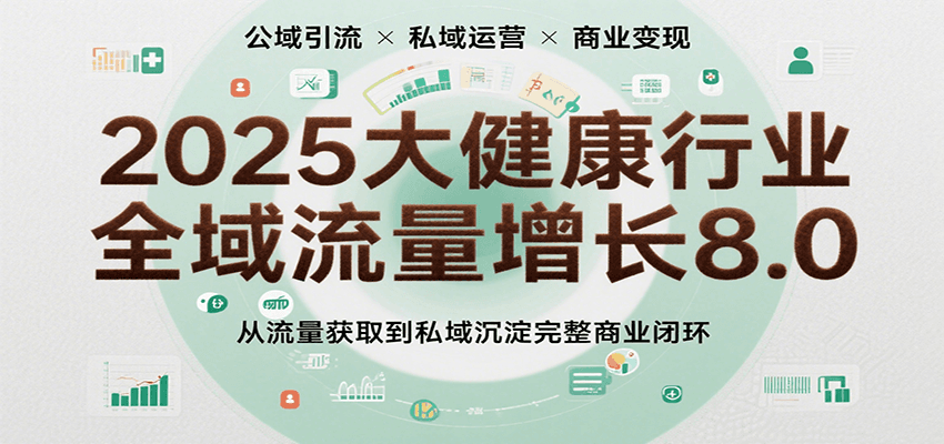 2025大健康行业全域流量增长8.0，从流量获取到私域沉淀完整商业闭环汇创网-网创项目_汇创网_中创网_福缘网_冒泡网_资源整合平台汇创网