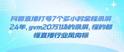 抖音直播打号7个多小时全程录屏24年，gvm20万1场的录屏，懂的都懂直播行业风向标汇创网-网创项目_汇创网_中创网_福缘网_冒泡网_资源整合平台汇创网