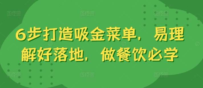 6步打造吸金菜单，易理解好落地，做餐饮必学汇创网-网创项目_汇创网_中创网_福缘网_冒泡网_资源整合平台汇创网