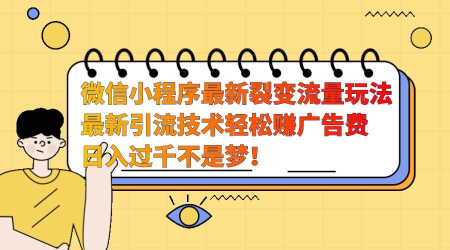 微信小程序最新裂变流量玩法，时间自由收益高轻松赚广告费，日入过千不是梦！汇创网-网创项目_汇创网_中创网_福缘网_冒泡网_资源整合平台汇创网