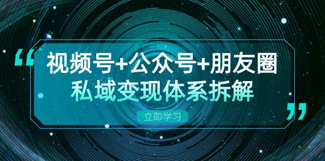 视频号+公众号+朋友圈私域变现体系拆解，全体平台流量枯竭下的应对策略汇创网-网创项目_汇创网_中创网_福缘网_冒泡网_资源整合平台汇创网