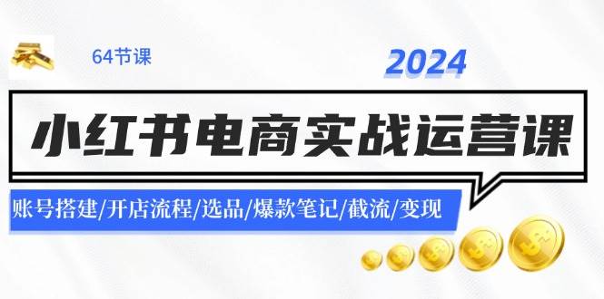 2024小红书电商实战运营课：账号搭建/开店流程/选品/爆款笔记/截流/变现汇创网-网创项目_汇创网_中创网_福缘网_冒泡网_资源整合平台汇创网