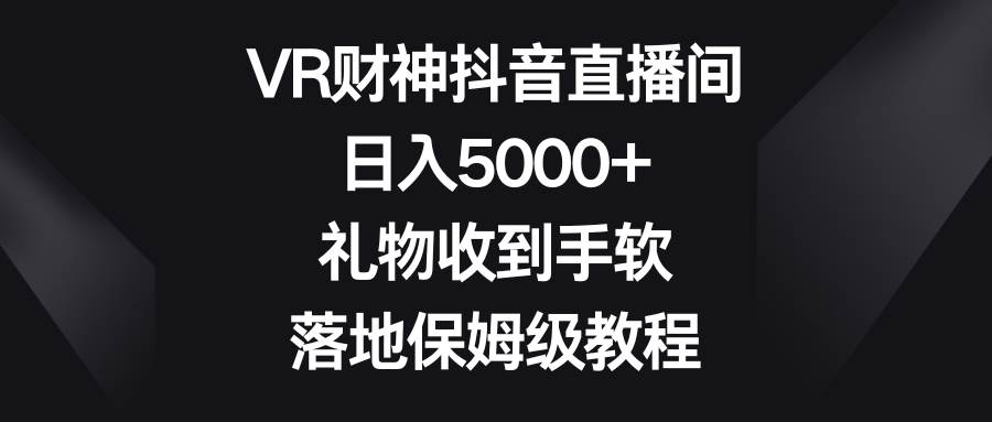（8512期）VR财神抖音直播间，日入5000+，礼物收到手软，落地保姆级教程汇创网-网创项目_汇创网_中创网_福缘网_冒泡网_资源整合平台汇创网