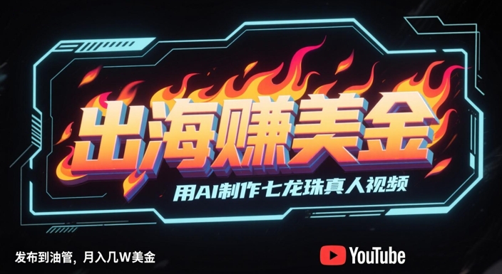 出海挣美金，用AI制作七龙珠真人视频，发布到油管，条条爆火，月入几W美刀汇创网-网创项目_汇创网_中创网_福缘网_冒泡网_资源整合平台汇创网