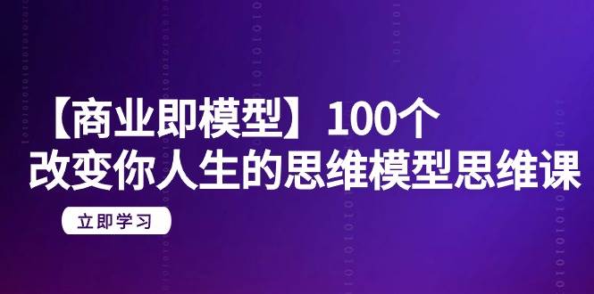【商业 即模型】100个-改变你人生的思维模型思维课-20节-无水印汇创网-网创项目_汇创网_中创网_福缘网_冒泡网_资源整合平台汇创网