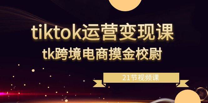 （8848期）tiktok运营变现课，tk跨境电商摸金校尉（21节视频课）汇创网-网创项目_汇创网_中创网_福缘网_冒泡网_资源整合平台汇创网