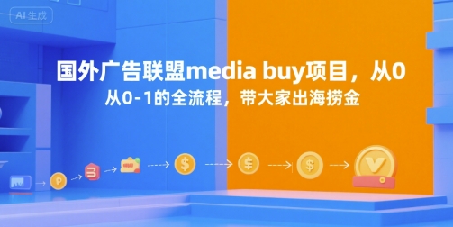 国外广告联盟media buy项目，从0-1的全流程，带大家出海捞金汇创网-网创项目_汇创网_中创网_福缘网_冒泡网_资源整合平台汇创网