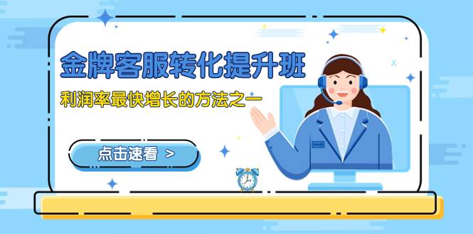 （8233期）金牌客服-转化提升班，利润率最快增长的方法之一（9节课）汇创网-网创项目_汇创网_中创网_福缘网_冒泡网_资源整合平台汇创网
