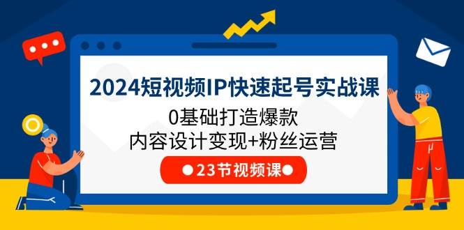 （11493期）2024短视频IP快速起号实战课，0基础打造爆款内容设计变现+粉丝运营(23节)汇创网-网创项目_汇创网_中创网_福缘网_冒泡网_资源整合平台汇创网