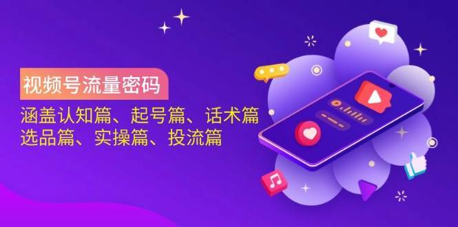 视频号流量密码：涵盖认知篇、起号篇、话术篇、选品篇、实操篇、投流篇汇创网-网创项目_汇创网_中创网_福缘网_冒泡网_资源整合平台汇创网