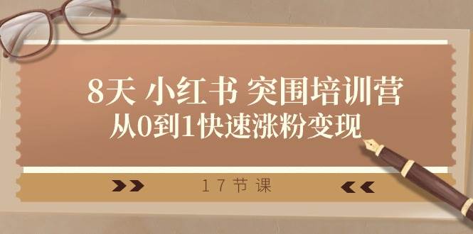 28天 小红书 突围培训营，从0到1快速涨粉变现（17节课）网创项目_汇创网_中创网_福缘网_冒泡网_资源整合平台汇创网