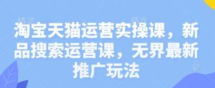 淘宝天猫运营实操课，新品搜索运营课，无界最新推广玩法汇创网-网创项目_汇创网_中创网_福缘网_冒泡网_资源整合平台汇创网