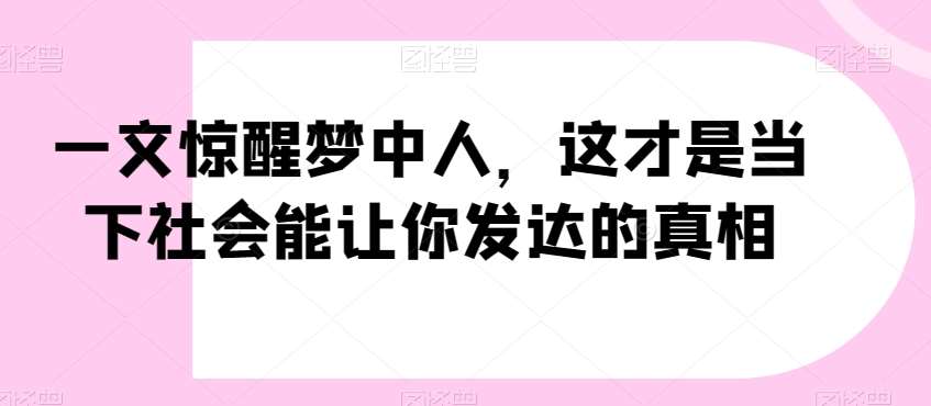 一文惊醒梦中人，这才是当下社会能让你发达的真相【公众号付费文章】汇创网-网创项目_汇创网_中创网_福缘网_冒泡网_资源整合平台汇创网